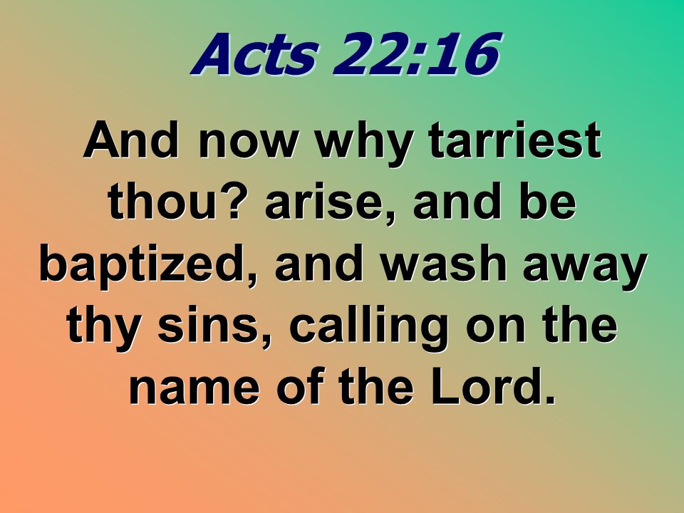Acts 22:16 And now why tarriest thou.