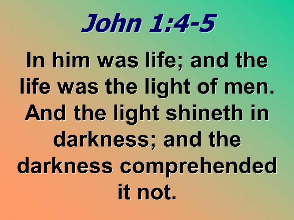 John 1:4-5 In him was life; and the life was the light of men.