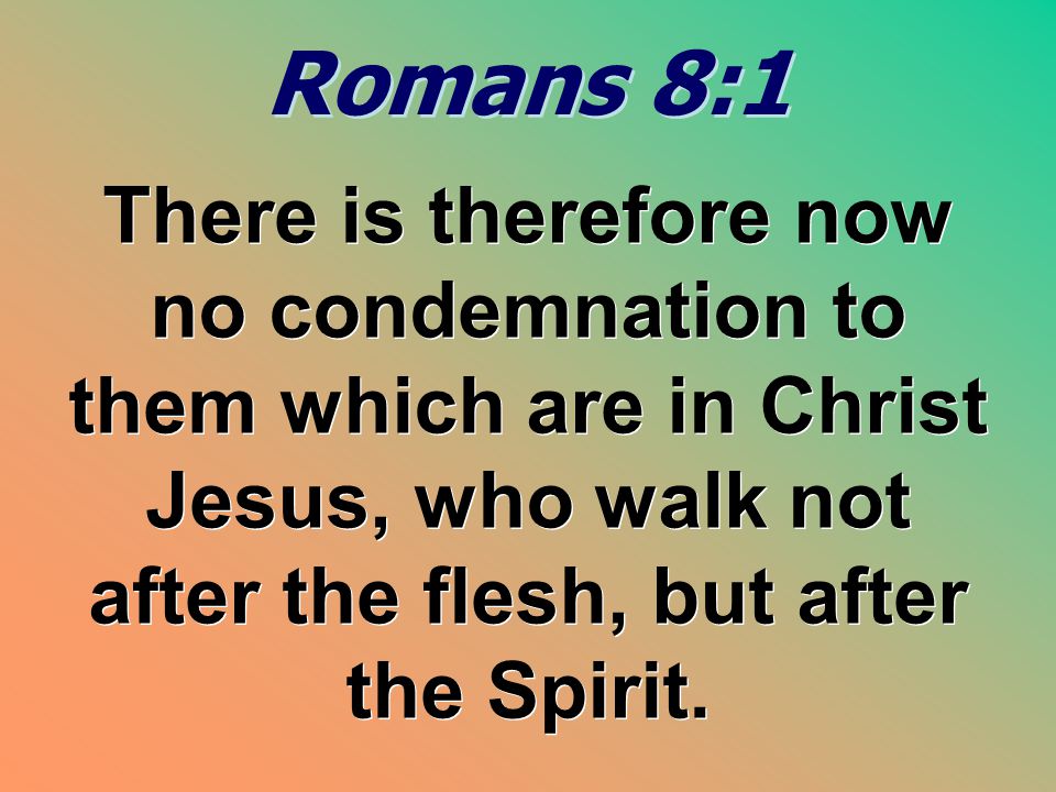 Romans 8:1 There is therefore now no condemnation to them which are in Christ Jesus, who walk not after the flesh, but after the Spirit.