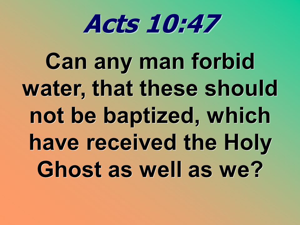 Acts 10:47 Can any man forbid water, that these should not be baptized, which have received the Holy Ghost as well as we