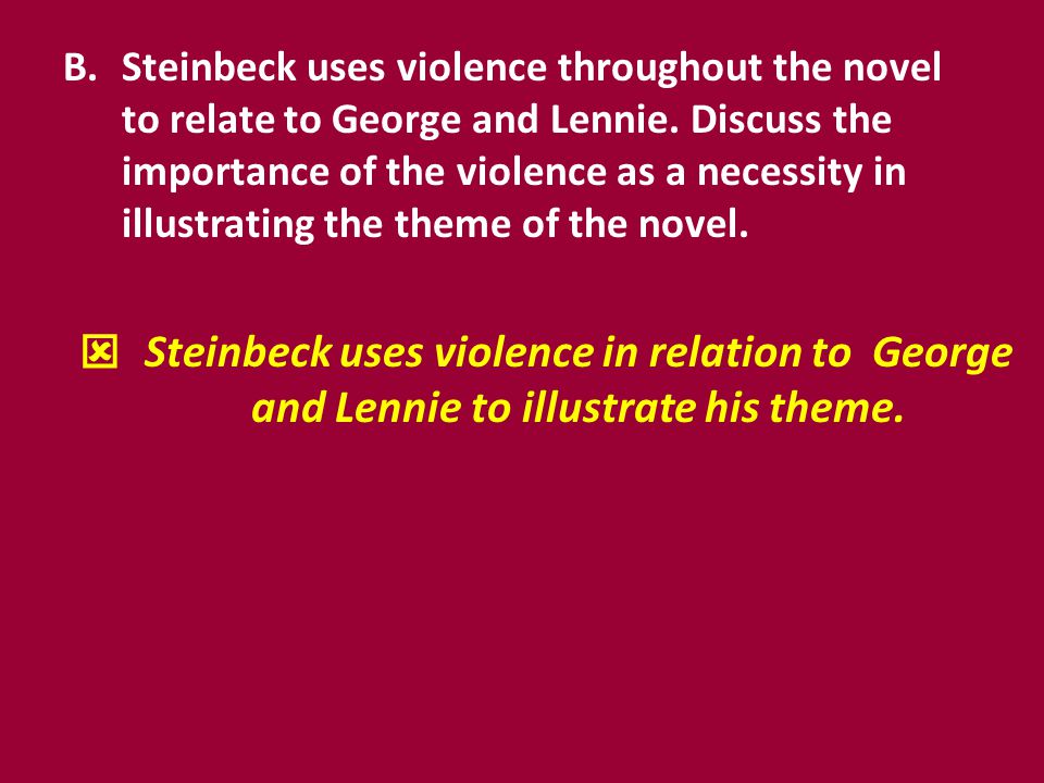 Steinbeck uses violence throughout the novel to relate to George and Lennie. Discuss the importance of the violence as a necessity in illustrating the theme of the novel.