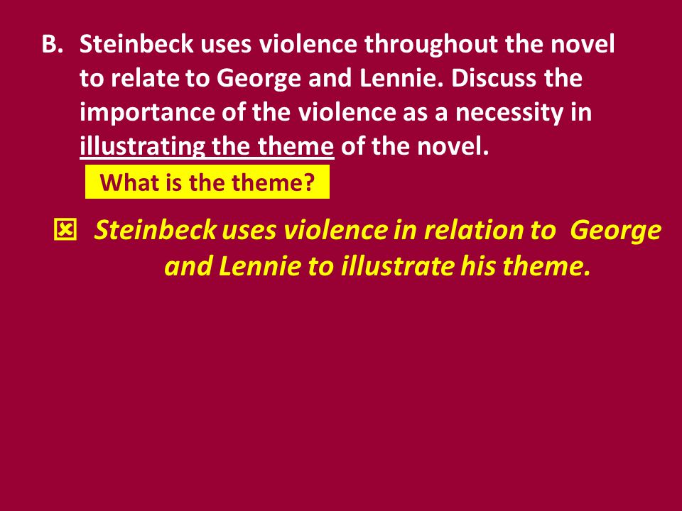 Steinbeck uses violence throughout the novel to relate to George and Lennie. Discuss the importance of the violence as a necessity in illustrating the theme of the novel.