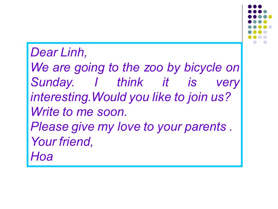 Dear Linh, We are going to the zoo by bicycle on Sunday. I think it is very interesting.Would you like to join us