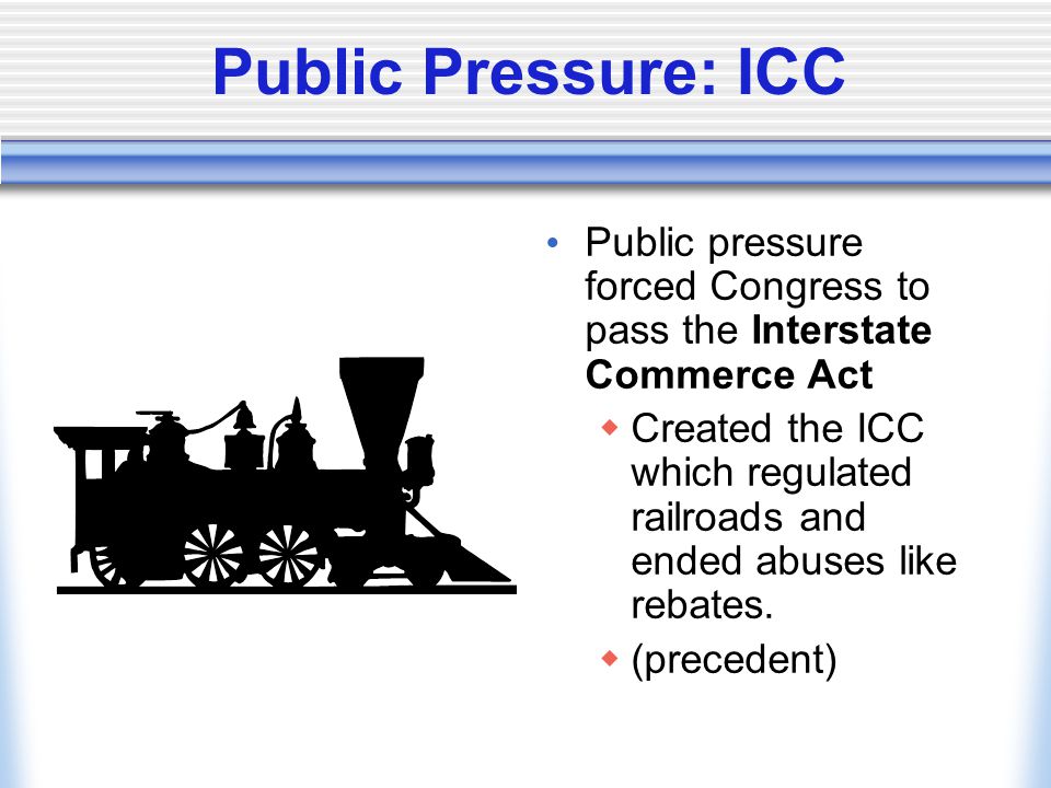Public Pressure: ICC Public pressure forced Congress to pass the Interstate Commerce Act.