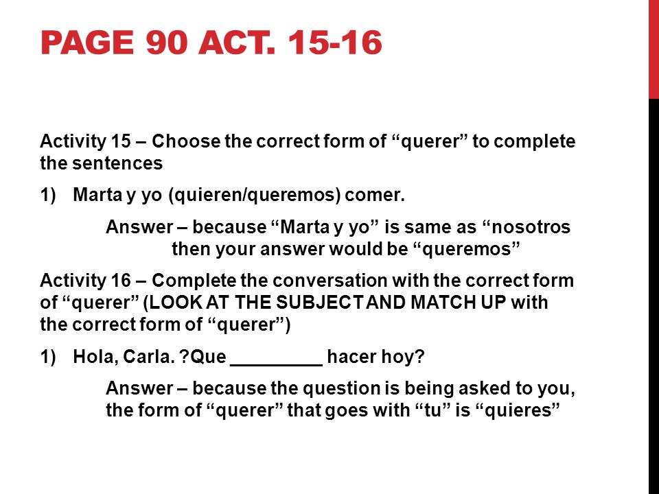 Page 90 act Activity 15 – Choose the correct form of querer to complete the sentences. Marta y yo (quieren/queremos) comer.