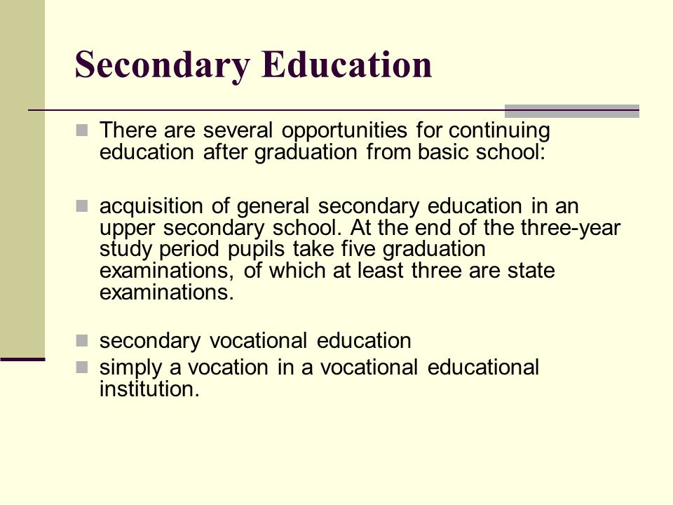 Secondary Education There are several opportunities for continuing education after graduation from basic school:
