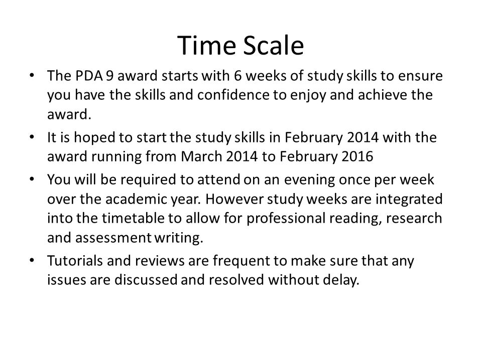 Time Scale The PDA 9 award starts with 6 weeks of study skills to ensure you have the skills and confidence to enjoy and achieve the award.