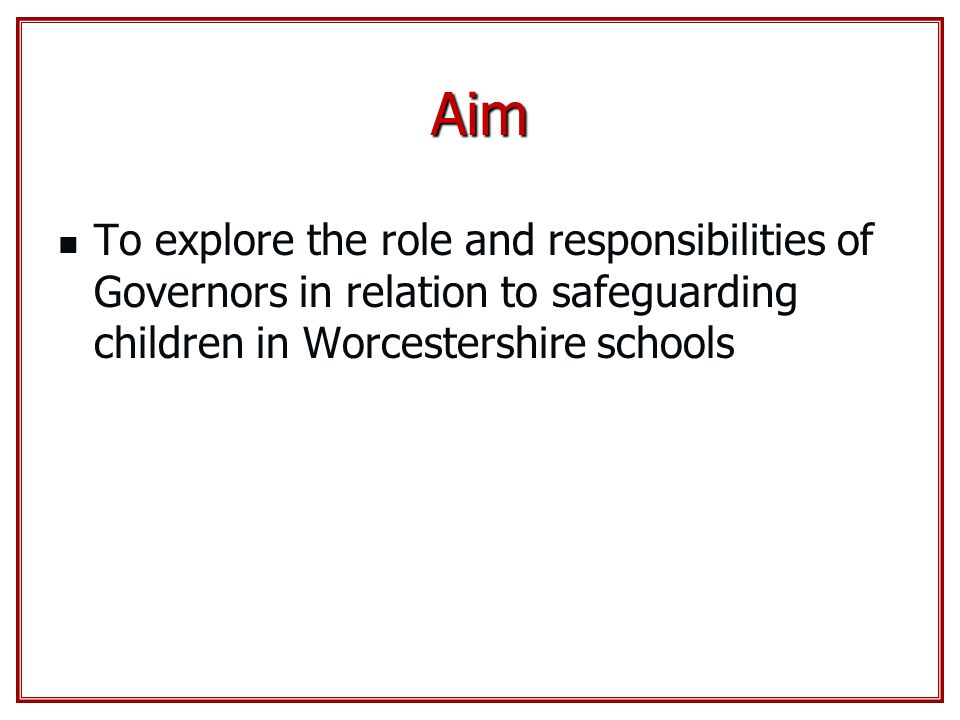 Aim To explore the role and responsibilities of Governors in relation to safeguarding children in Worcestershire schools.