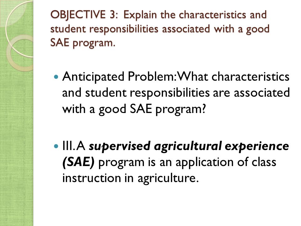 OBJECTIVE 3: Explain the characteristics and student responsibilities associated with a good SAE program.