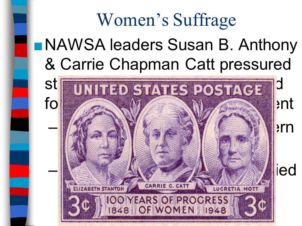 Women’s Suffrage NAWSA leaders Susan B. Anthony & Carrie Chapman Catt pressured states to let women vote & called for a national suffrage amendment.