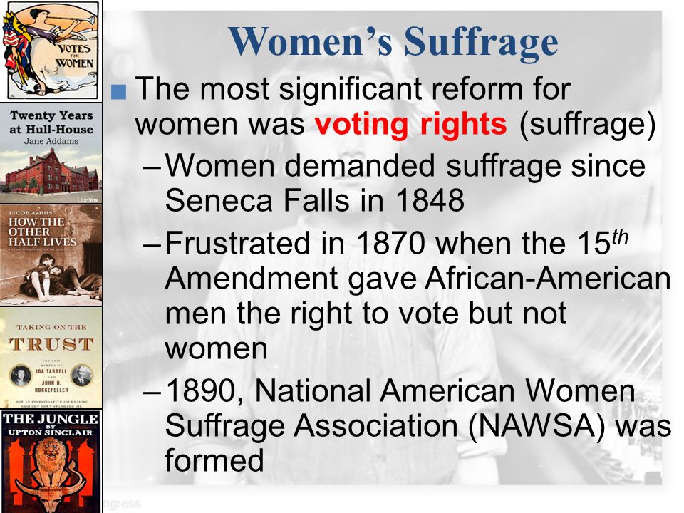 Women’s Suffrage The most significant reform for women was voting rights (suffrage) Women demanded suffrage since Seneca Falls in