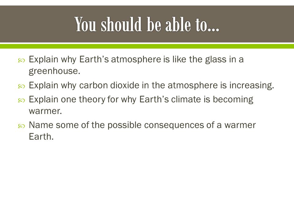 You should be able to… Explain why Earth’s atmosphere is like the glass in a greenhouse. Explain why carbon dioxide in the atmosphere is increasing.