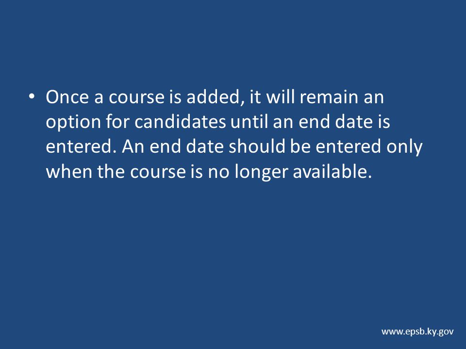 Once a course is added, it will remain an option for candidates until an end date is entered. An end date should be entered only when the course is no longer available.