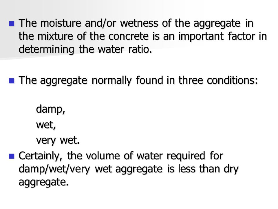 The moisture and/or wetness of the aggregate in the mixture of the concrete is an important factor in determining the water ratio.