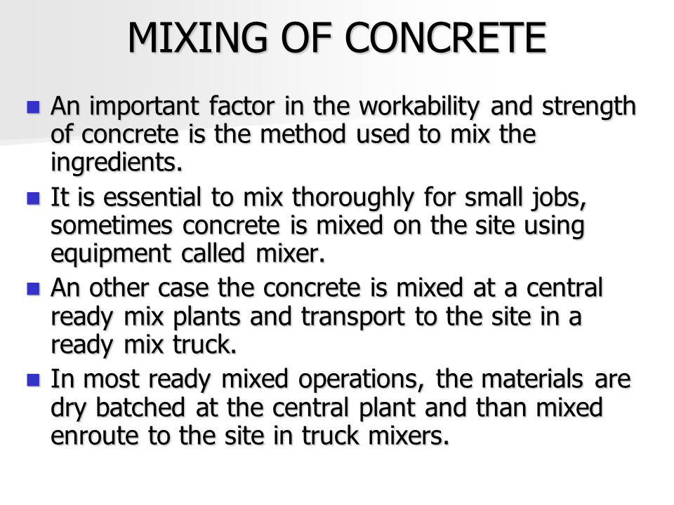 MIXING OF CONCRETE An important factor in the workability and strength of concrete is the method used to mix the ingredients.