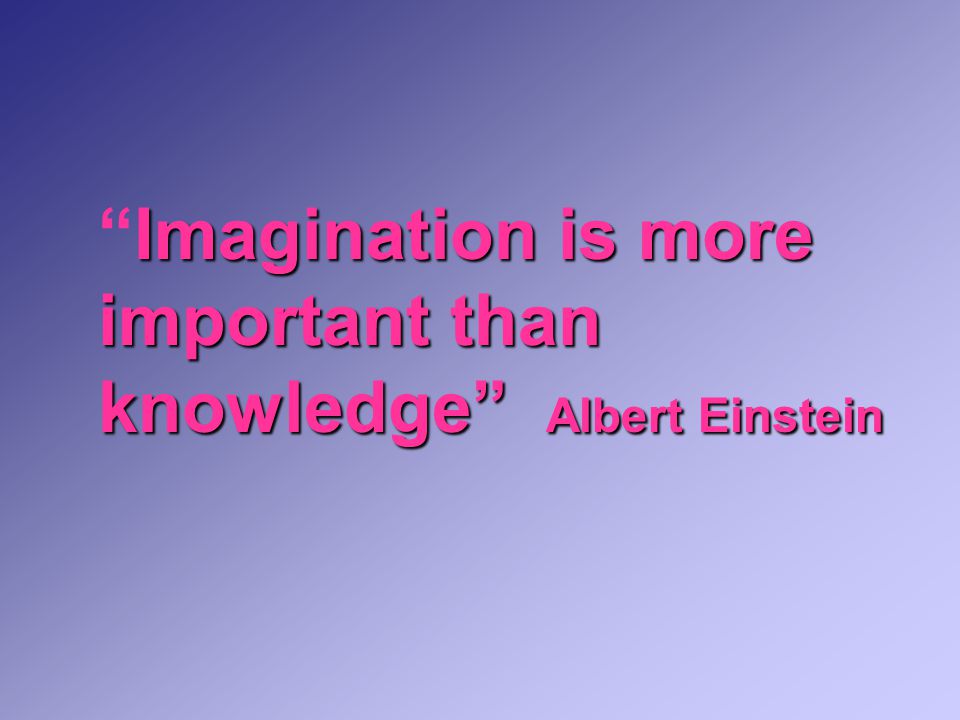 Imagination is more important than knowledge Albert Einstein