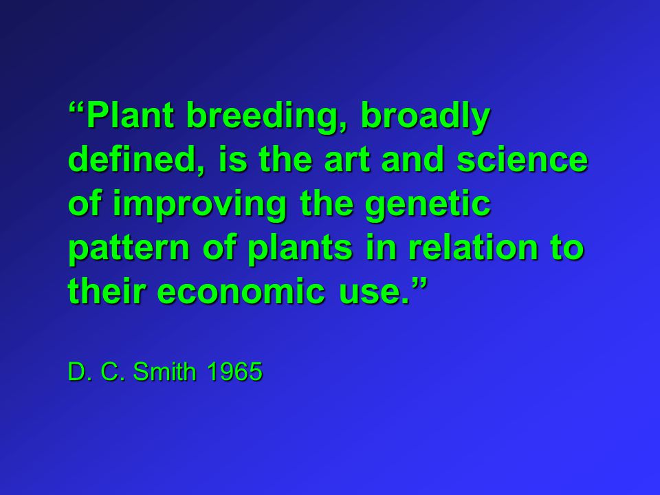 Plant breeding, broadly defined, is the art and science of improving the genetic pattern of plants in relation to their economic use.