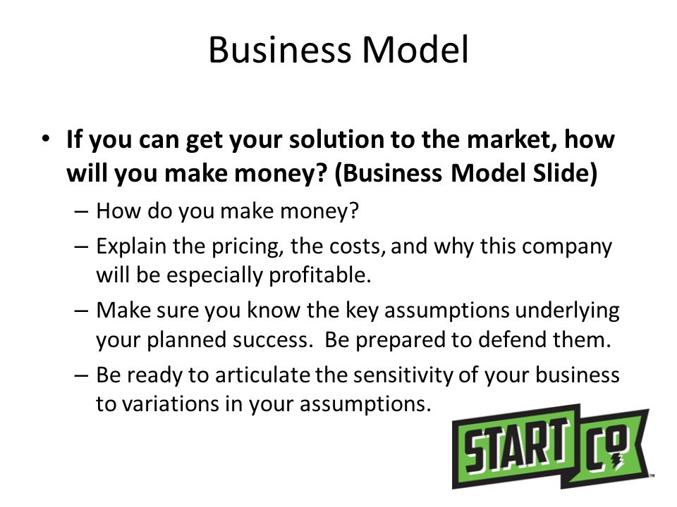 Business Model If you can get your solution to the market, how will you make money (Business Model Slide)