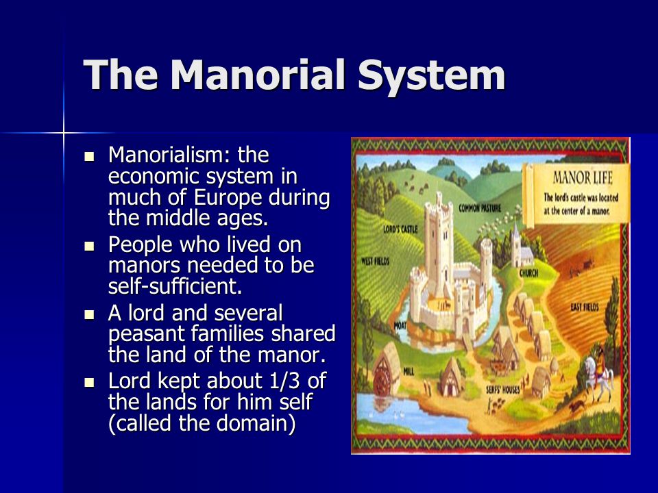 The Manorial System Manorialism: the economic system in much of Europe during the middle ages.