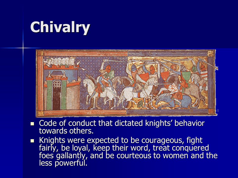 Chivalry Code of conduct that dictated knights’ behavior towards others.