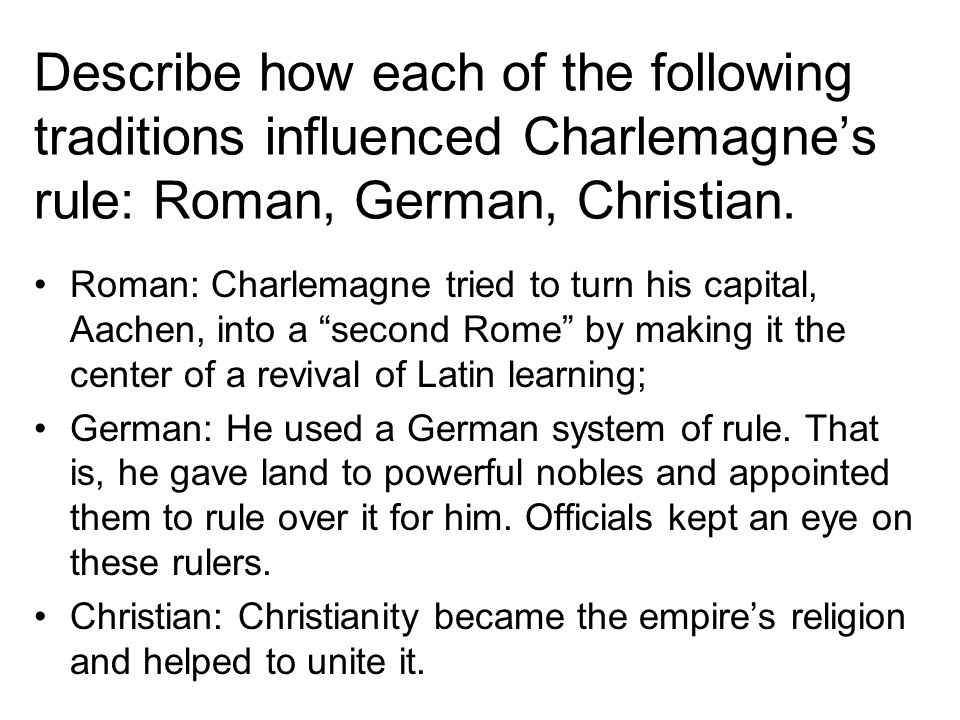 Describe how each of the following traditions influenced Charlemagne’s rule: Roman, German, Christian.