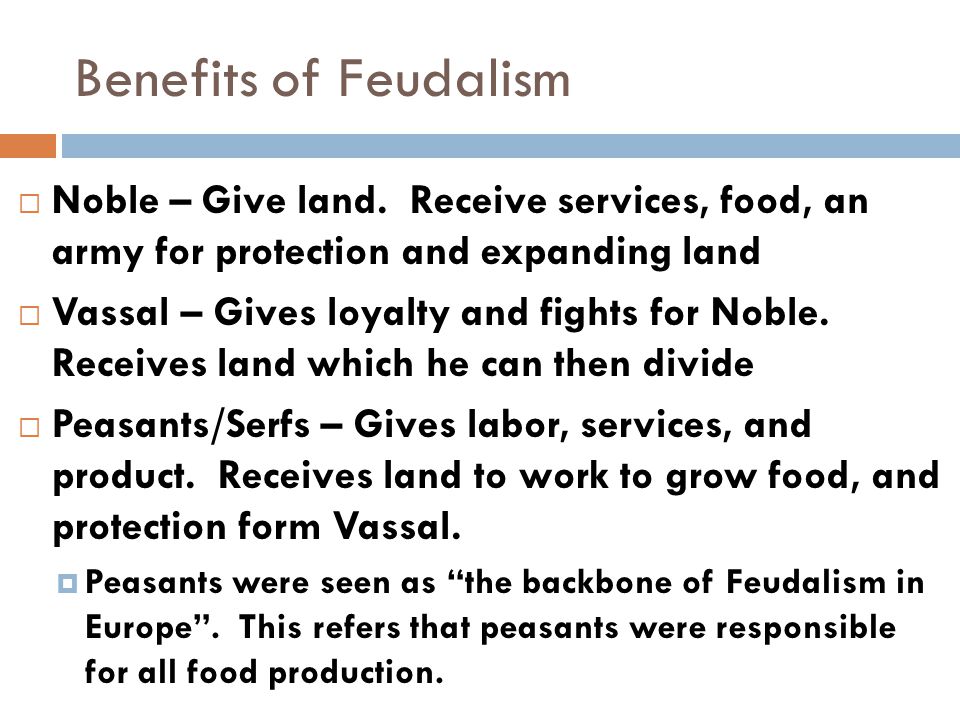 Benefits of Feudalism Noble – Give land. Receive services, food, an army for protection and expanding land.