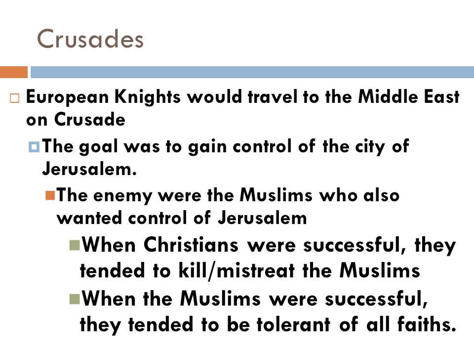 Crusades European Knights would travel to the Middle East on Crusade. The goal was to gain control of the city of Jerusalem.