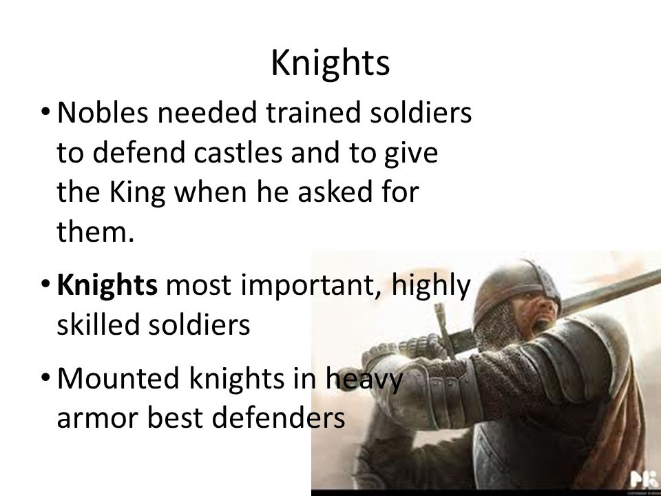 Knights Nobles needed trained soldiers to defend castles and to give the King when he asked for them.