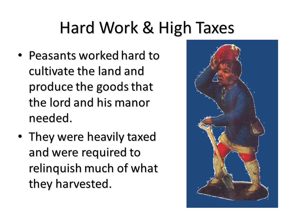Hard Work & High Taxes Peasants worked hard to cultivate the land and produce the goods that the lord and his manor needed.
