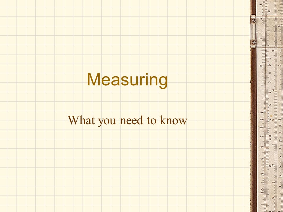 Measuring What you need to know