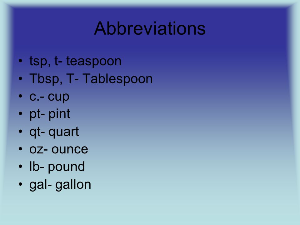 Abbreviations tsp, t- teaspoon Tbsp, T- Tablespoon c.- cup pt- pint