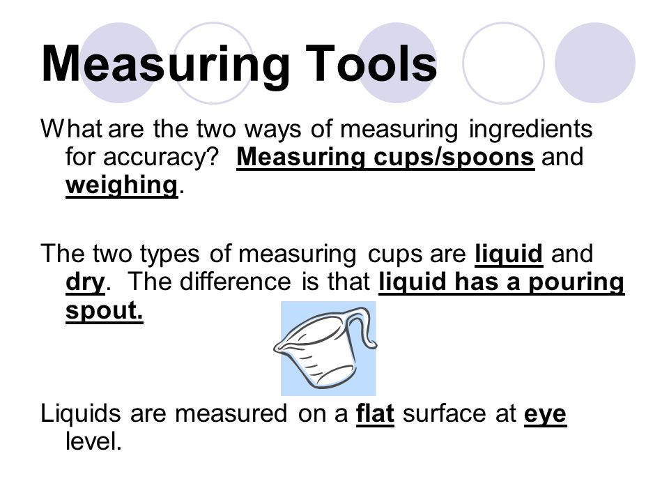 Measuring Tools What are the two ways of measuring ingredients for accuracy Measuring cups/spoons and weighing.