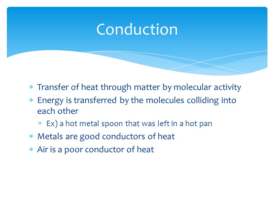 Conduction Transfer of heat through matter by molecular activity