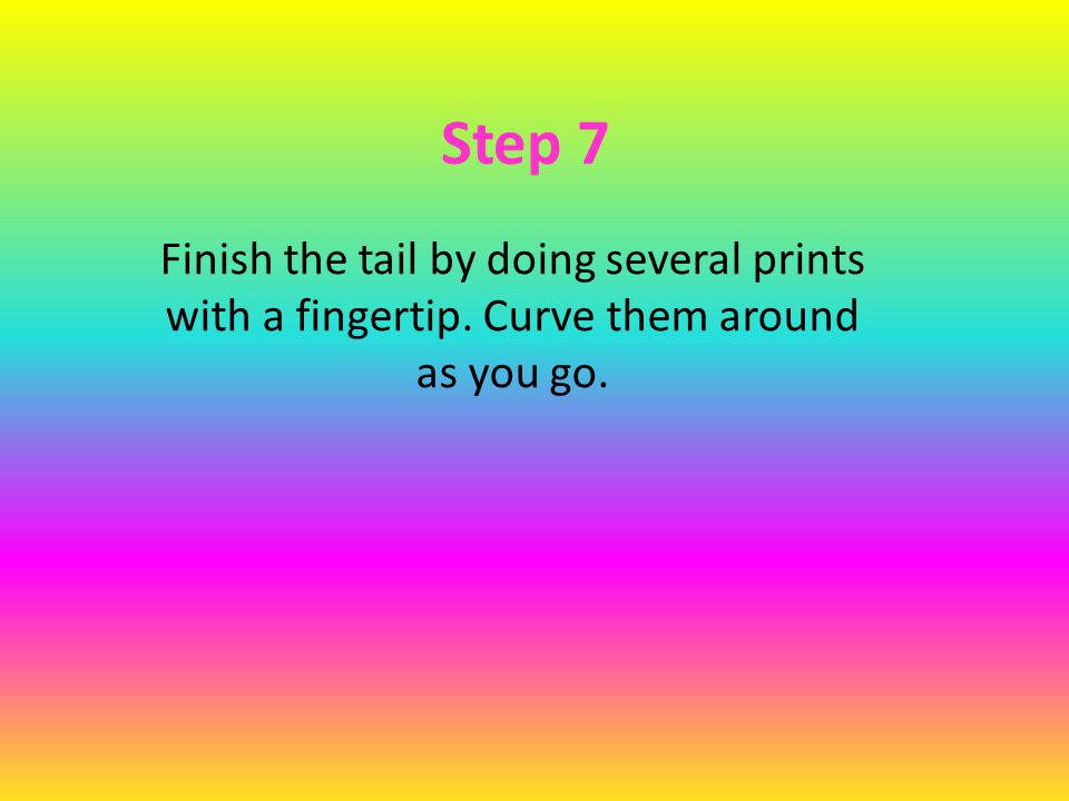 Step 7 Finish the tail by doing several prints with a fingertip. Curve them around as you go.
