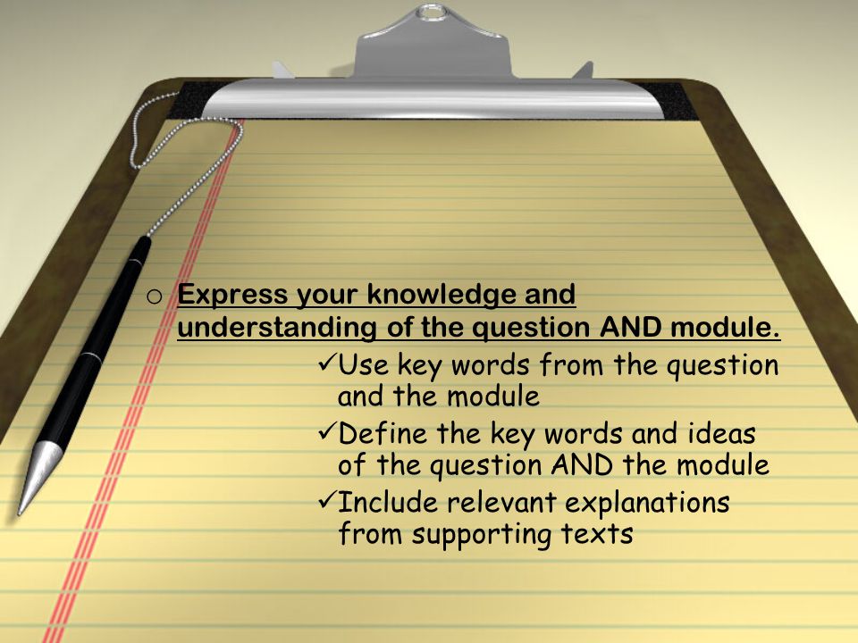 o Express your knowledge and understanding of the question AND module.