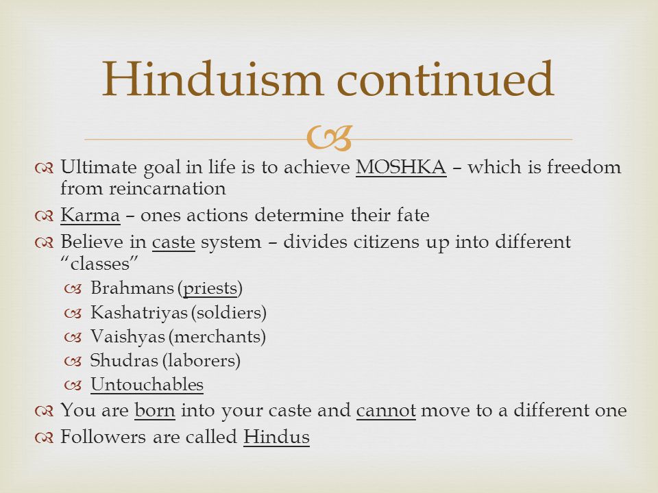 Hinduism continued Ultimate goal in life is to achieve MOSHKA – which is freedom from reincarnation.
