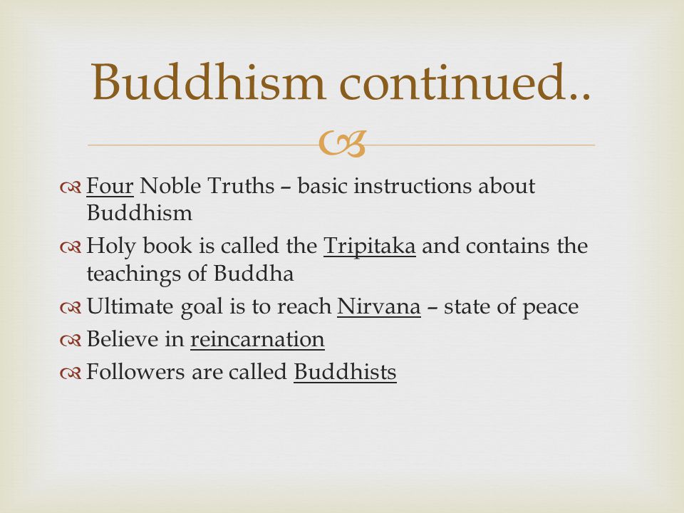 Buddhism continued.. Four Noble Truths – basic instructions about Buddhism. Holy book is called the Tripitaka and contains the teachings of Buddha.