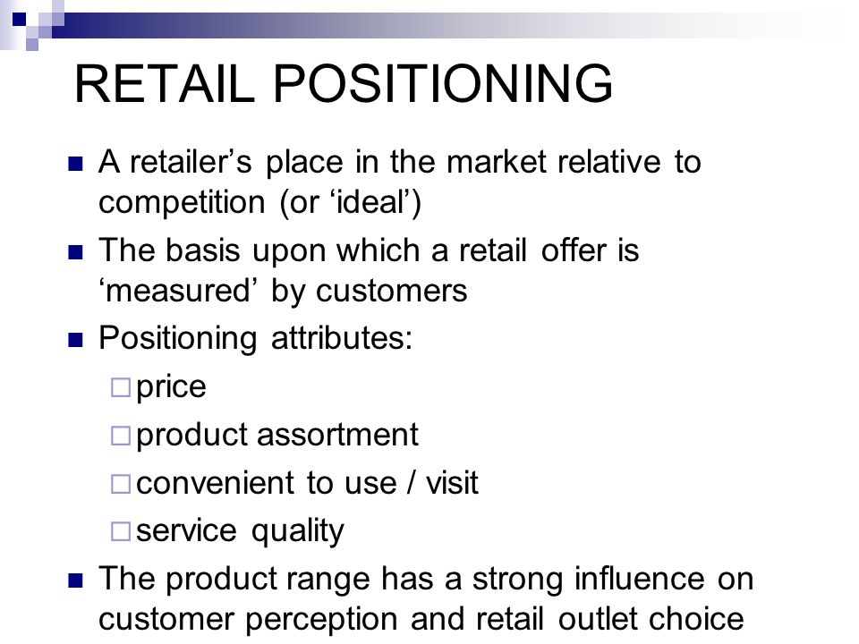 RETAIL POSITIONING A retailer’s place in the market relative to competition (or ‘ideal’)