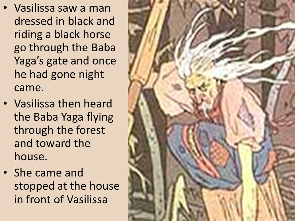 Vasilissa saw a man dressed in black and riding a black horse go through the Baba Yaga’s gate and once he had gone night came.