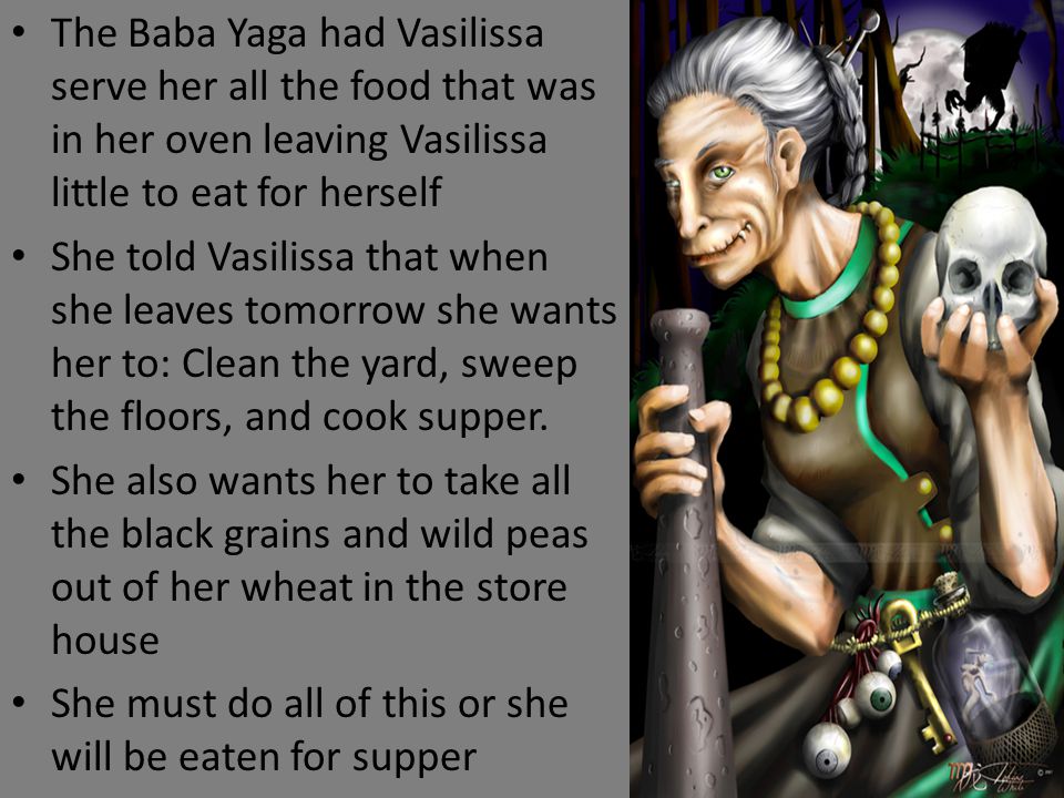 The Baba Yaga had Vasilissa serve her all the food that was in her oven leaving Vasilissa little to eat for herself