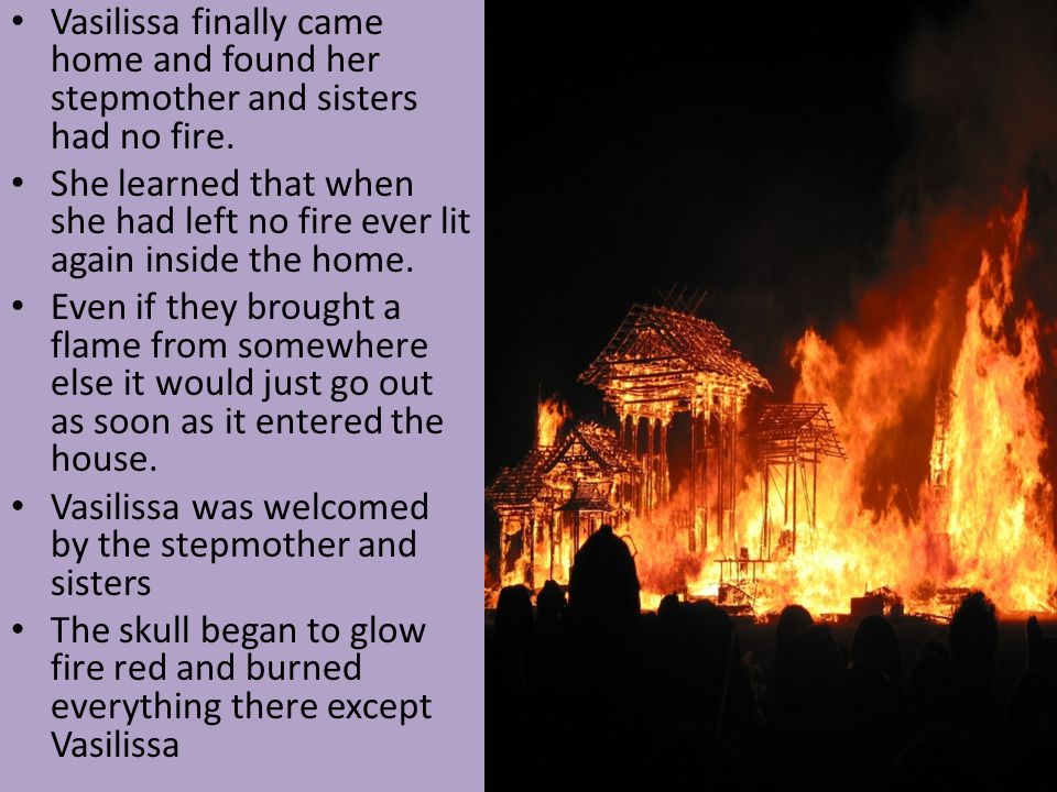 Vasilissa finally came home and found her stepmother and sisters had no fire.