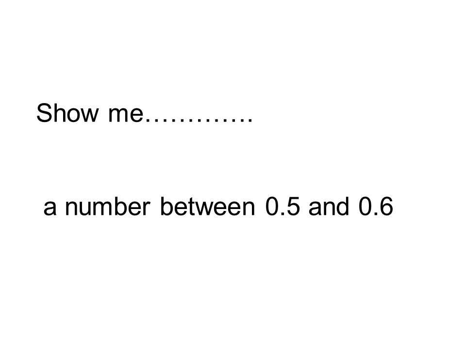 Show me…………. a number between 0.5 and 0.6
