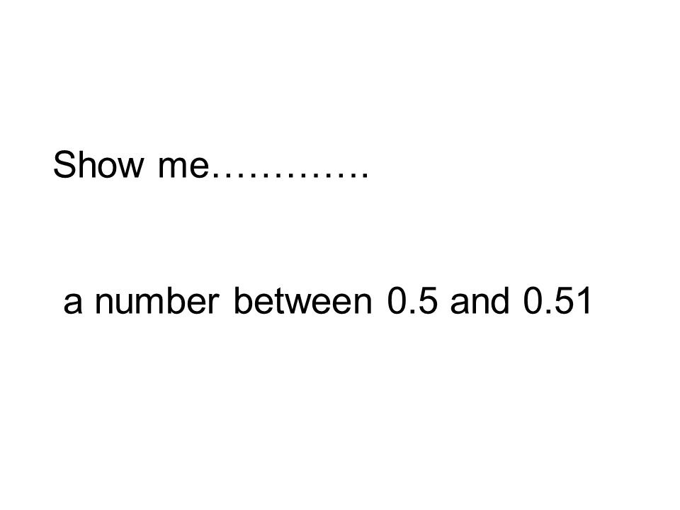 Show me…………. a number between 0.5 and 0.51