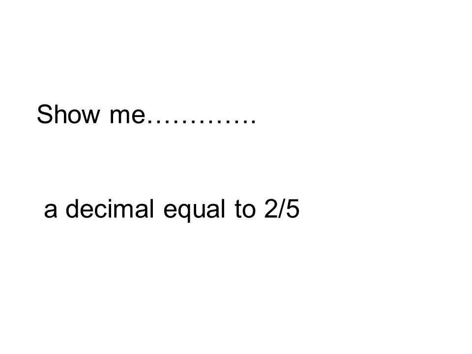 Show me…………. a decimal equal to 2/5