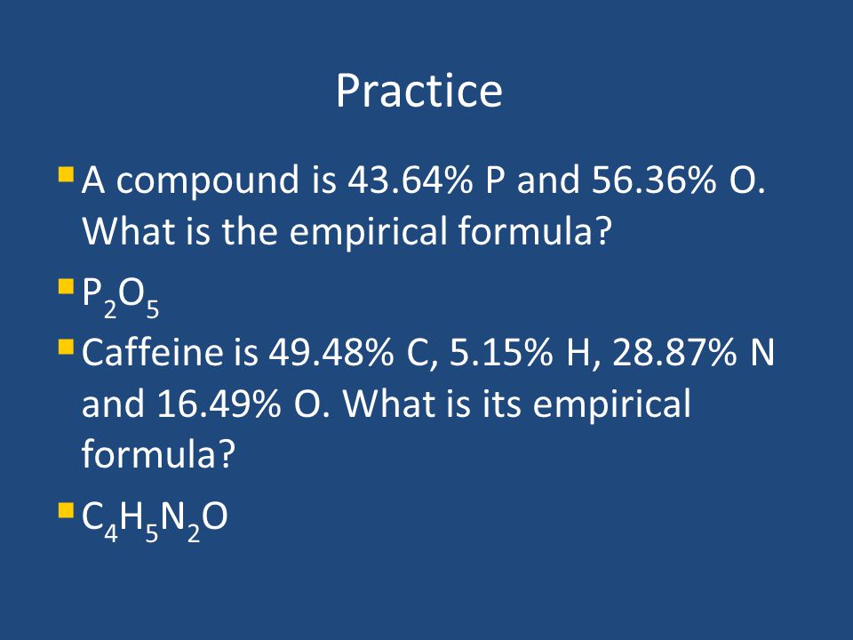 Practice A compound is 43.64% P and 56.36% O. What is the empirical formula P2O5.