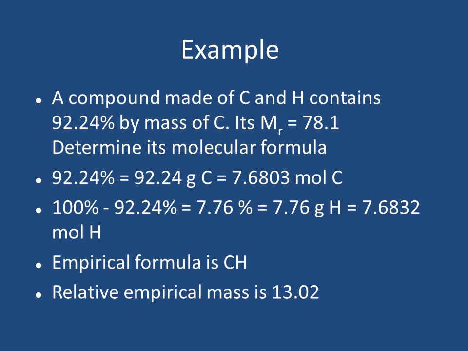 Example A compound made of C and H contains 92.24% by mass of C. Its Mr = 78.1 Determine its molecular formula.