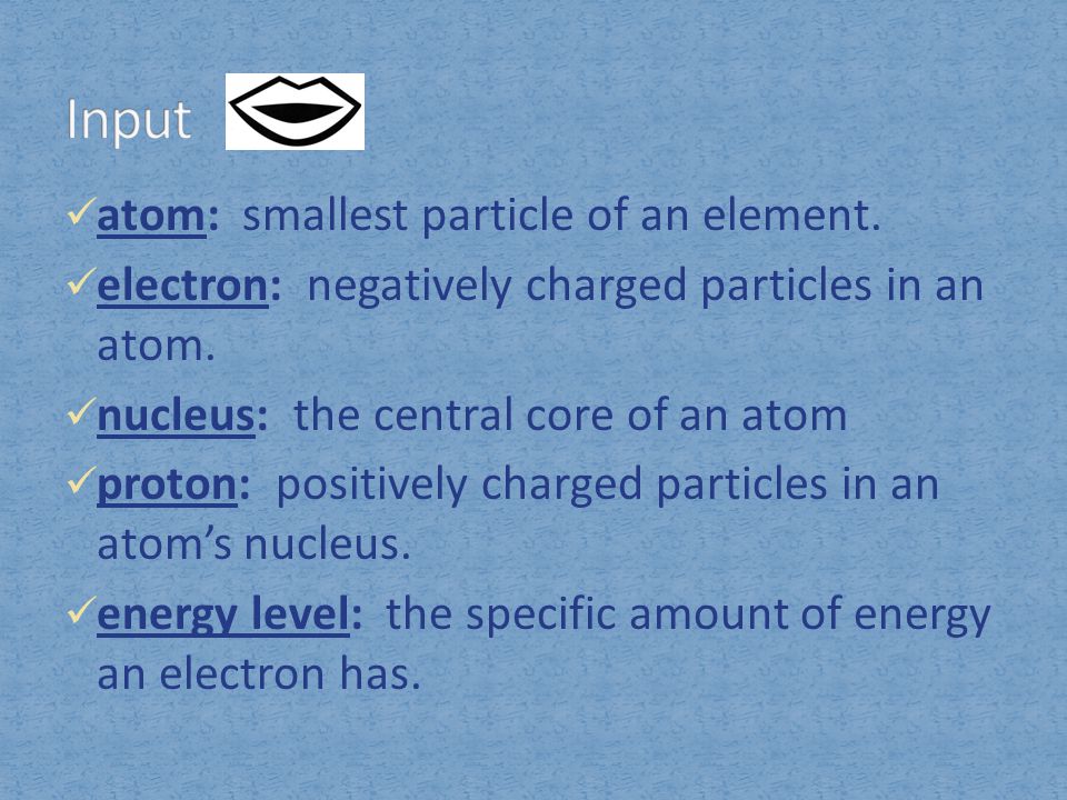 Input atom: smallest particle of an element.