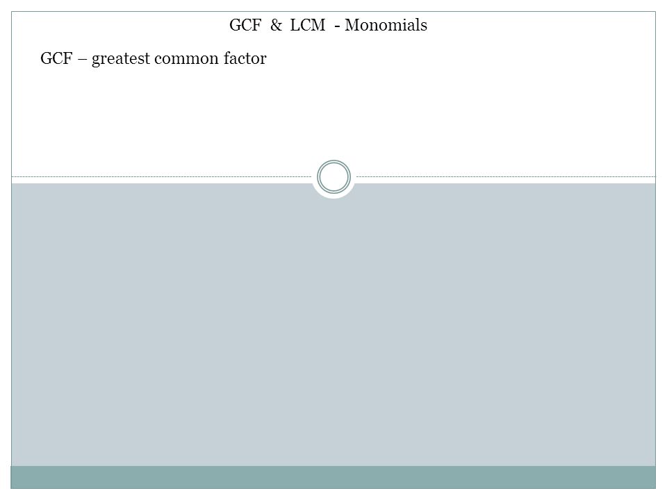 GCF & LCM - Monomials GCF – greatest common factor