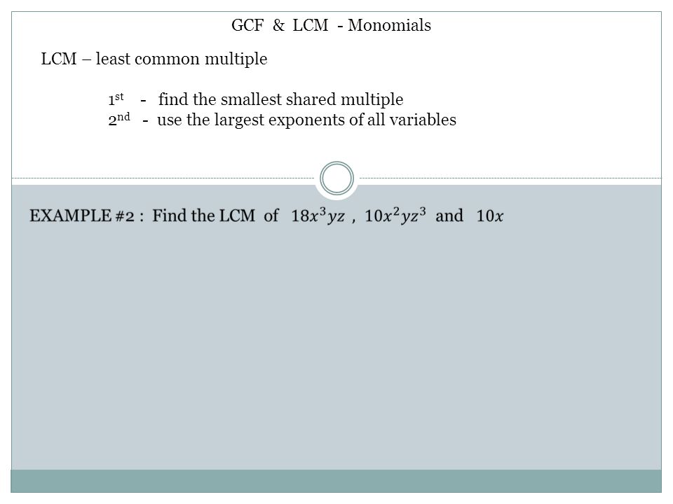 GCF & LCM - Monomials LCM – least common multiple. 1st - find the smallest shared multiple.