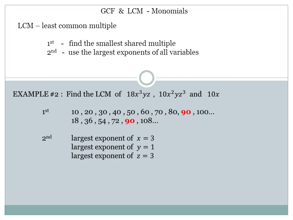 GCF & LCM - Monomials LCM – least common multiple. 1st - find the smallest shared multiple.
